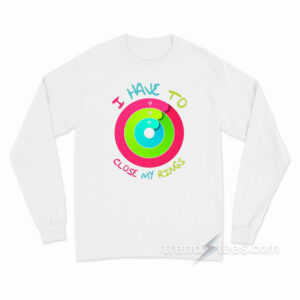 I Have To Close My Rings Long Sleeve Shirt