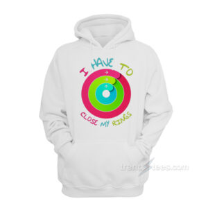 I Have To Close My Rings Hoodie