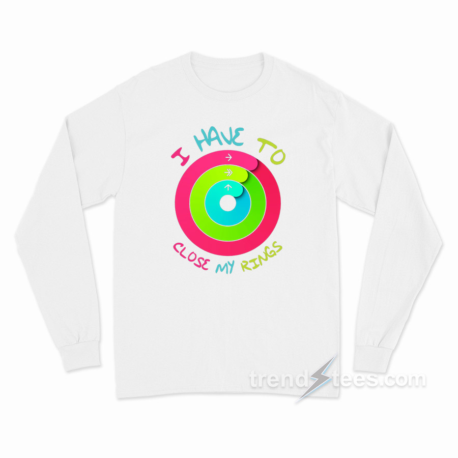 I Have To Close My Rings Long Sleeve Shirt