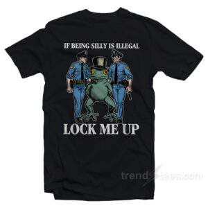 If Being Silly Is Illegal Lock Me Up T-Shirt
