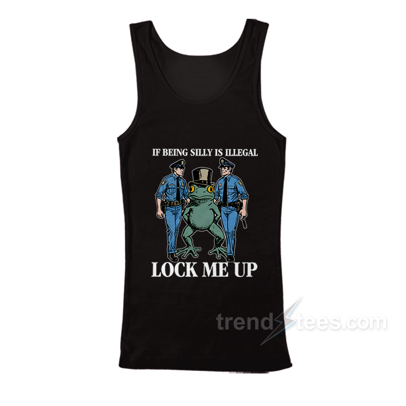 If Being Silly Is Illegal Lock Me Up Tank Top