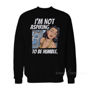I'm Not Aspiring To Be Humble Sweatshirt