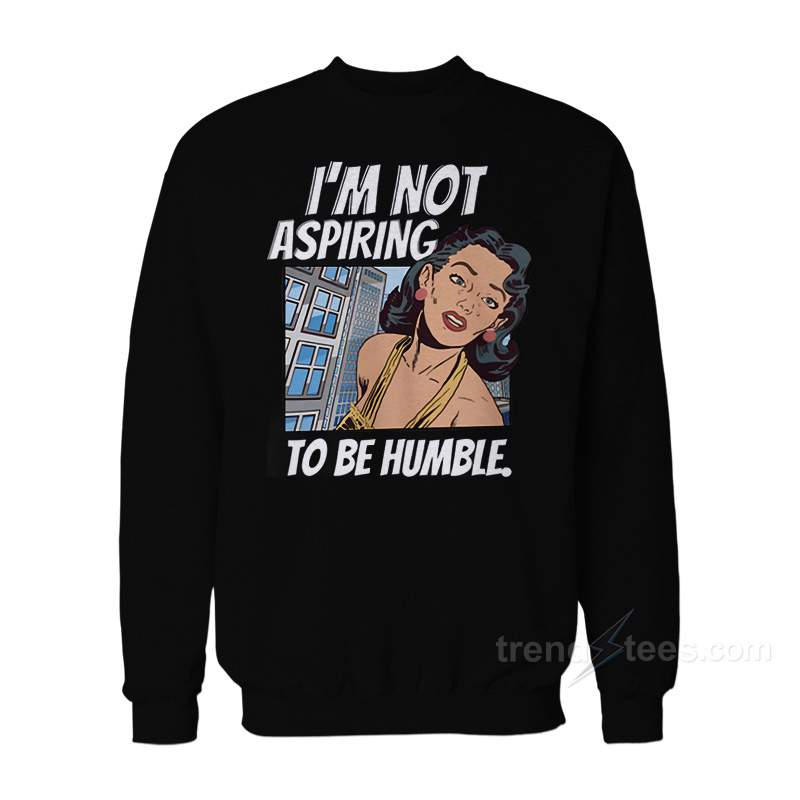 I'm Not Aspiring To Be Humble Sweatshirt