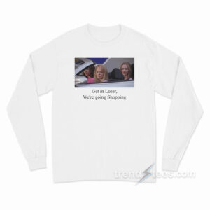 Mean Girls Get In Loser We're Going Shopping Long Sleeve Shirt