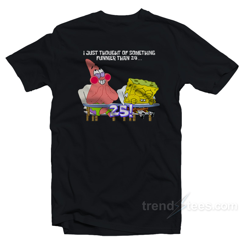 Spongebob and Patrick I Thought Of Something Funnier Than 24 T-Shirt