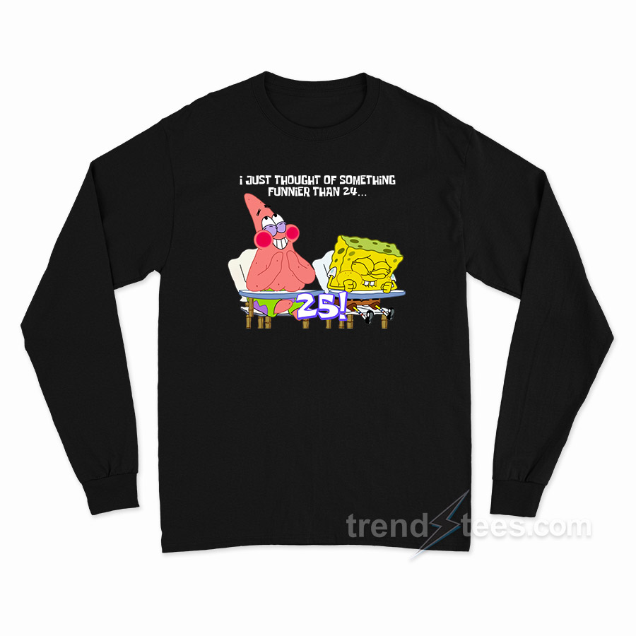 Spongebob and Patrick I Thought Of Something Funnier Than 24 Long Sleeve Shirt