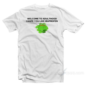 Welcome To Adult I Hope You Like Ibuprofen Frog T-Shirt
