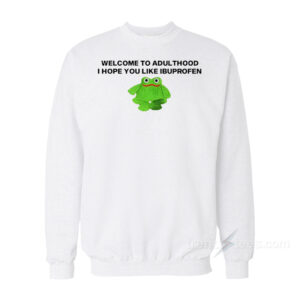 Welcome To Adult I Hope You Like Ibuprofen Frog Sweatshirt