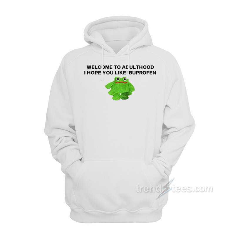 Welcome To Adult I Hope You Like Ibuprofen Frog Hoodie