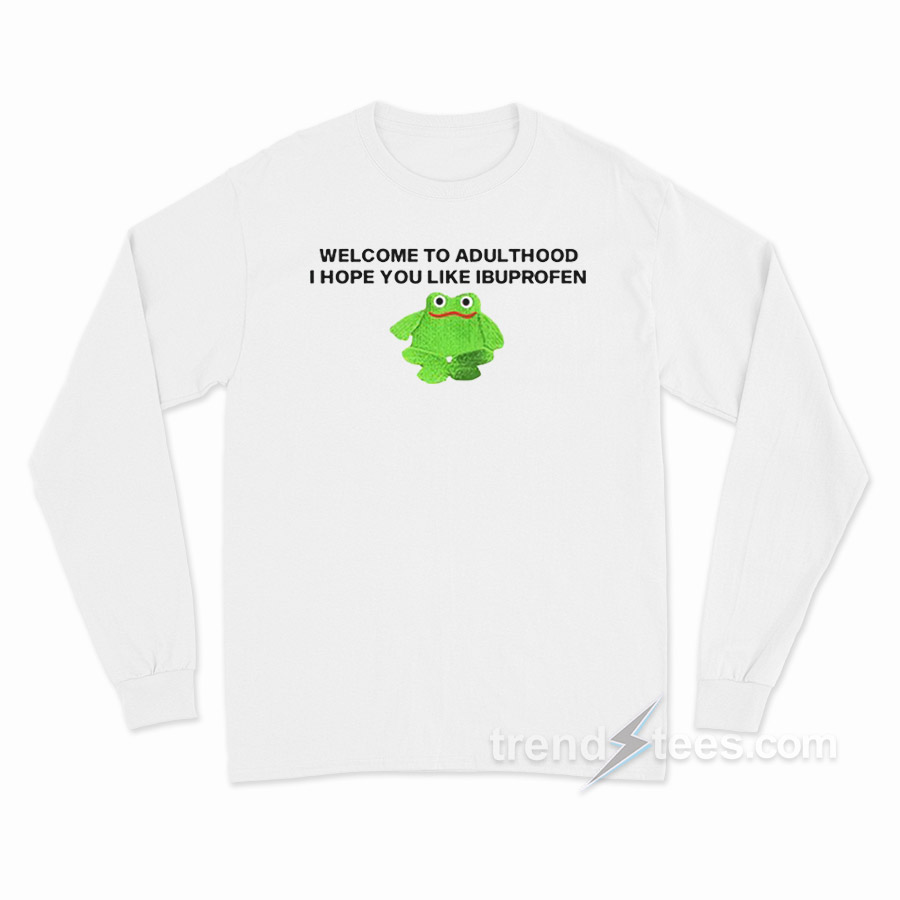 Welcome To Adult I Hope You Like Ibuprofen Frog Long Sleeve Shirt