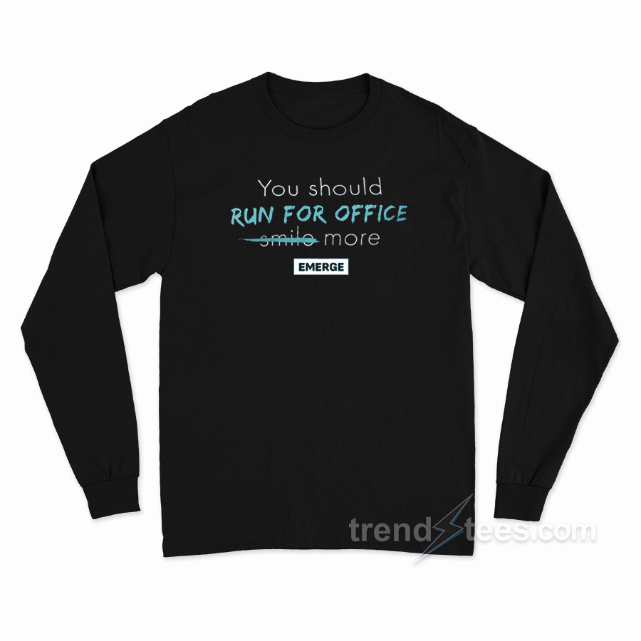 You Should Run For Office Smile More Emerge Long Sleeve Shirt