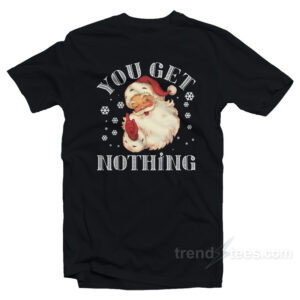 Christmas Santa Claus You Get Nothing T-Shirt
