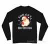 Christmas Santa Claus You Get Nothing Long Sleeve Shirt