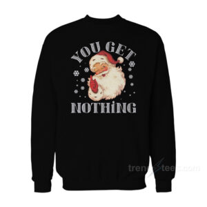 Christmas Santa Claus You Get Nothing Sweatshirt