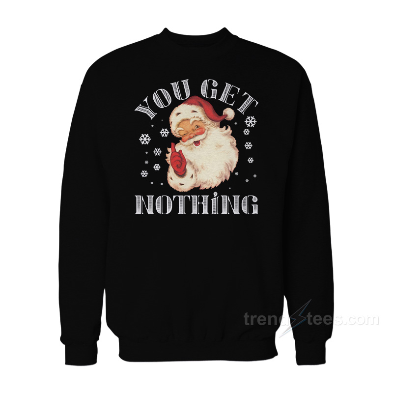Christmas Santa Claus You Get Nothing Sweatshirt