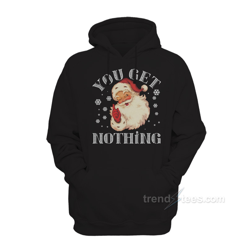 Christmas Santa Claus You Get Nothing Hoodie