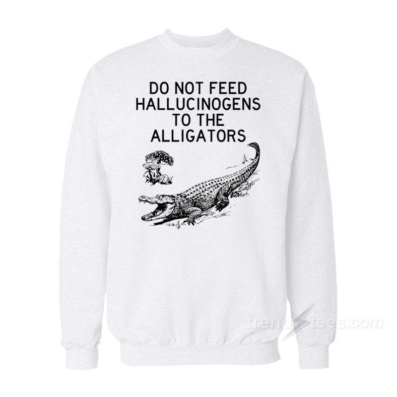 Do Not Feed Hallucinogens to the Alligators Sweatshirt