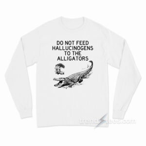 Do Not Feed Hallucinogens to the Alligators Long Sleeve Shirt