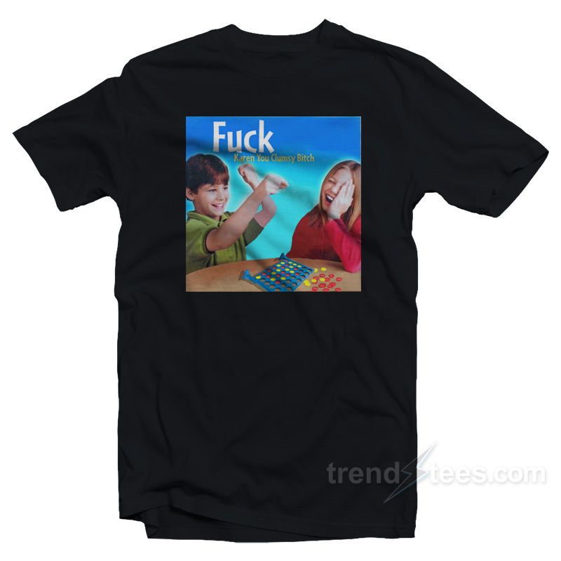 Fuck Karen You Clumsy Bitch T-Shirt