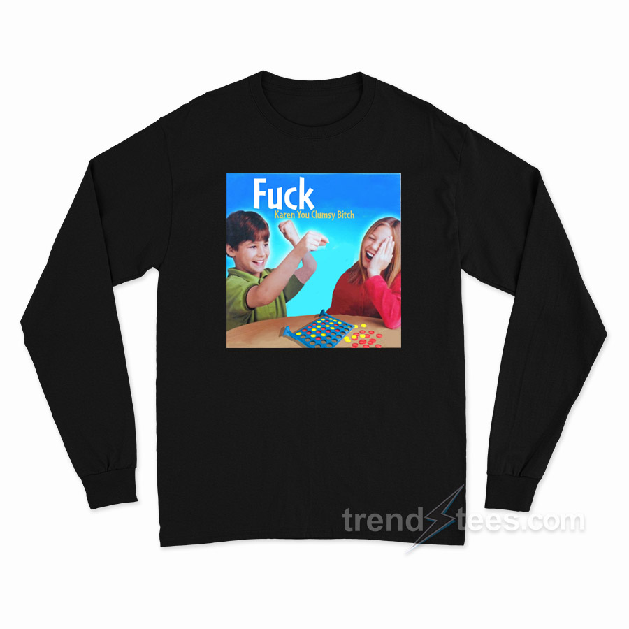 Fuck Karen You Clumsy Bitch Long Sleeve Shirt