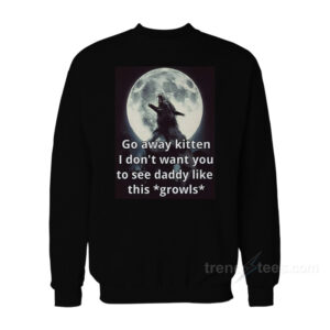 Go Away Kitten I Don't Want You To See Daddy Like This Growls Sweatshirt