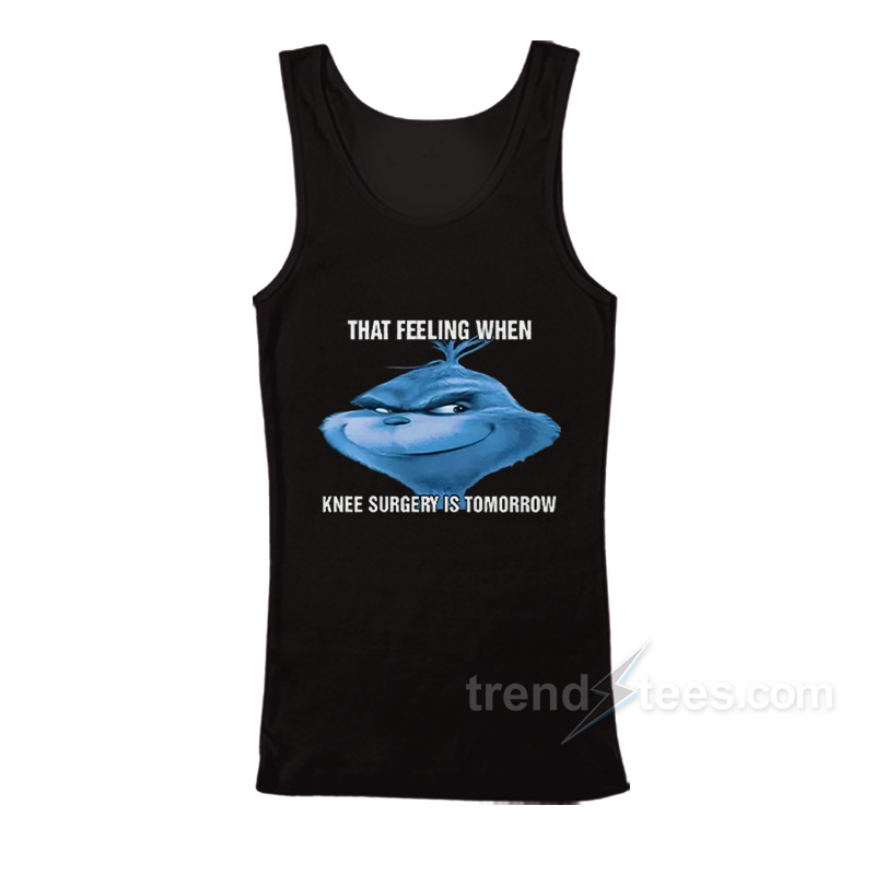 The Grinch That Feeling When Knee Surgery Is Tomorrow Meme Tank Top