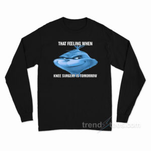 The Grinch That Feeling When Knee Surgery Is Tomorrow Meme Long Sleeve Shirt