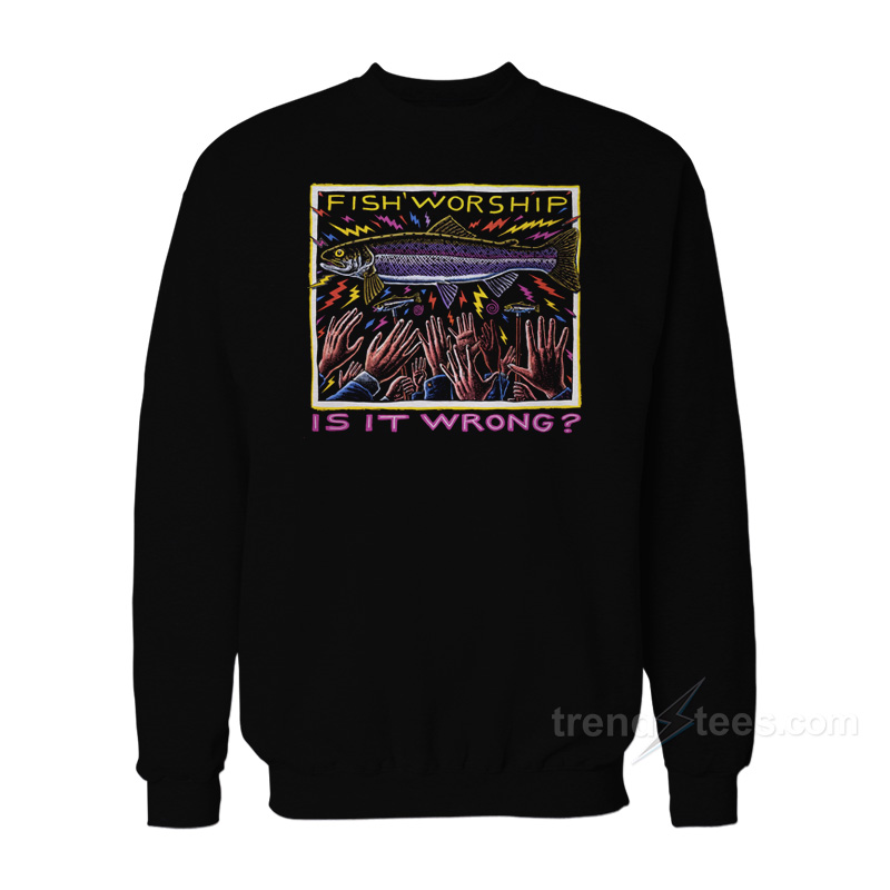 Fish Worship Is It Wrong Sweatshirt