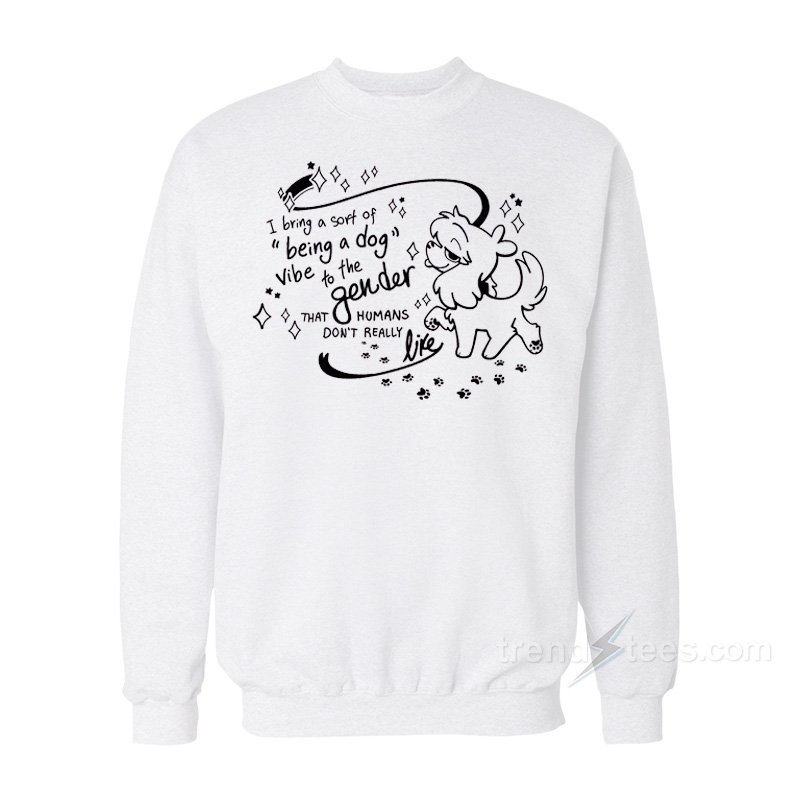 I Bring A Sort Of Being A Dog Vibe To The Gender Sweatshirt