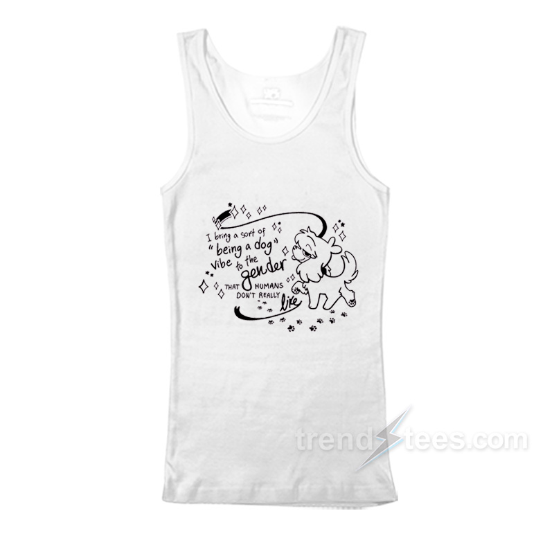 I Bring A Sort Of Being A Dog Vibe To The Gender Tank Top