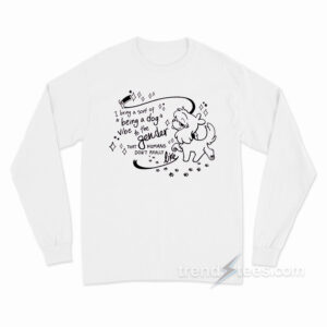 I Bring A Sort Of Being A Dog Vibe To The Gender Long Sleeve Shirt