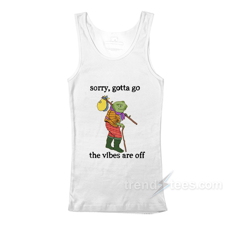 Sorry Gotta Go The Vibes Are Off Tank Top