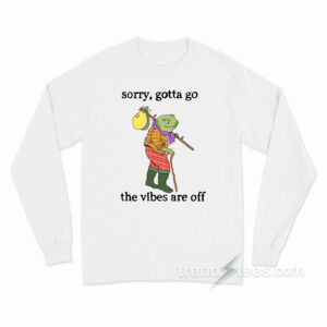 Sorry Gotta Go The Vibes Are Off Long Sleeve Shirt
