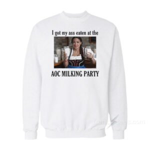 I Got My Ass Eaten At The AOC Milking Party Sweatshirt