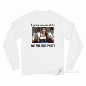 I Got My Ass Eaten At The AOC Milking Party Long Sleeve Shirt