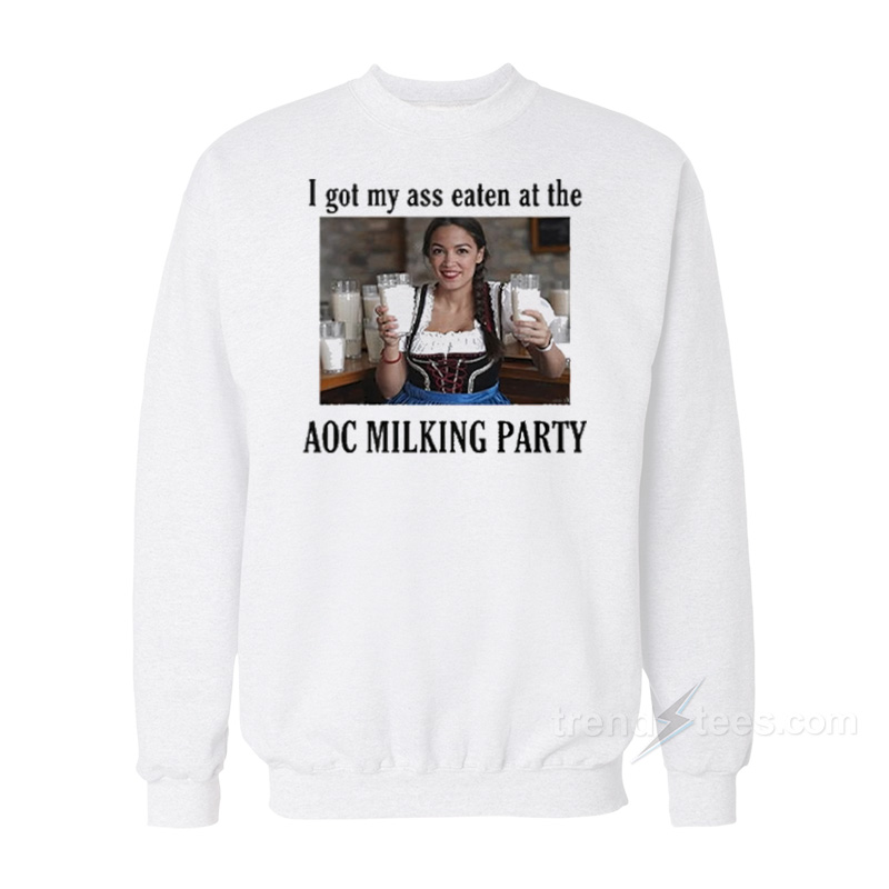 I Got My Ass Eaten At The AOC Milking Party Sweatshirt