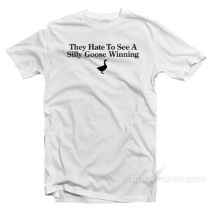 They Hate To See A Silly Goose Winning T-Shirt