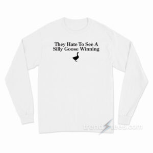 They HAte To See A Silly Goose Winning Long Sleeve Shirt