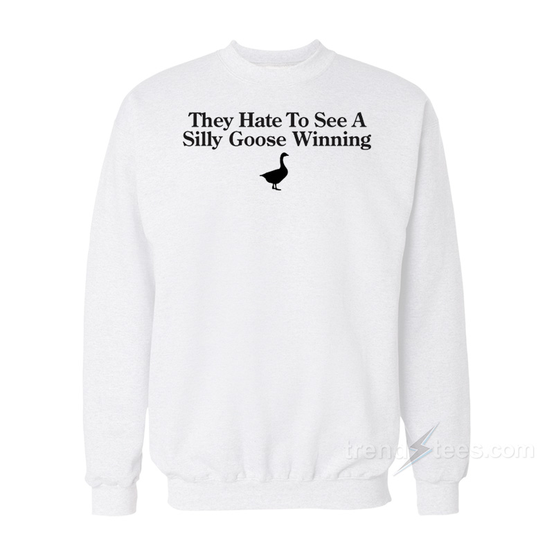 They Hate To See A Silly Goose Winning Sweatshirt