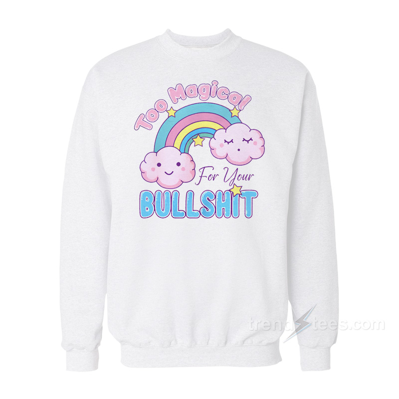 Too Magical For Your Bullshit Sweatshirt