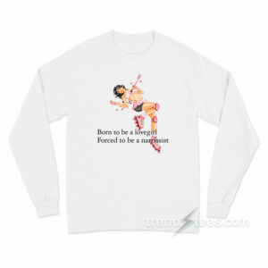 Born To Be A Lovergirl Forced To Be A Narcissist Long Sleeve Shirt