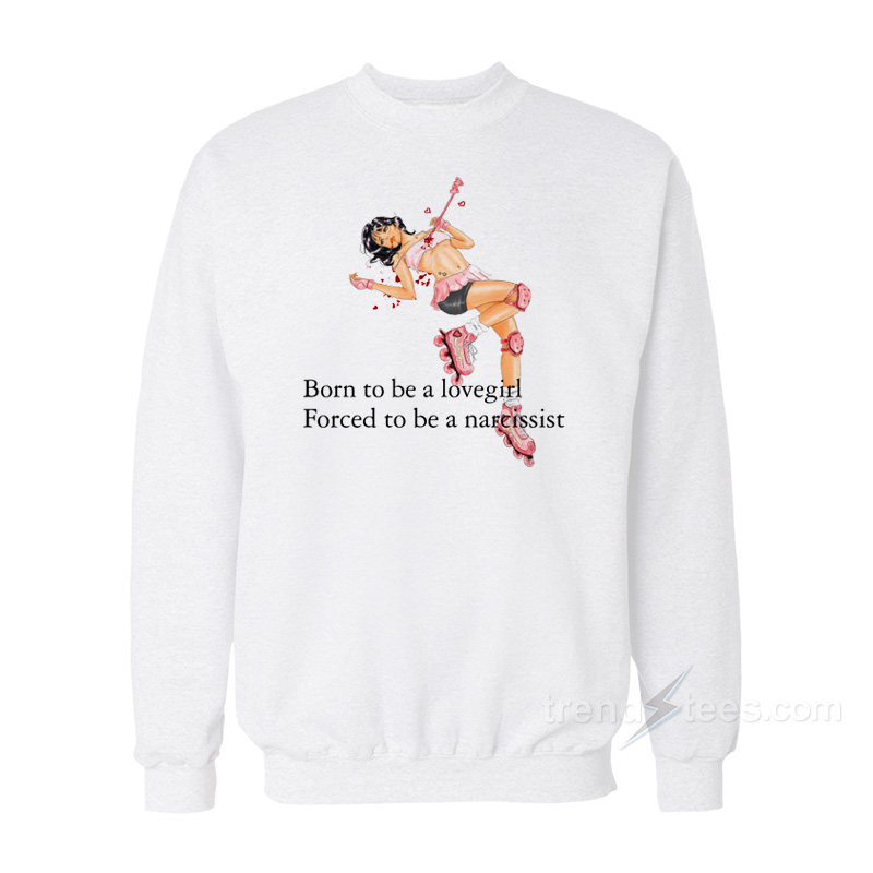 Born To Be A Lovergirl Forced To Be A Narcissist Sweatshirt