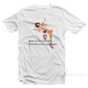 Born To Be A Lovergirl Forced To Be A Narcissist T-Shirt