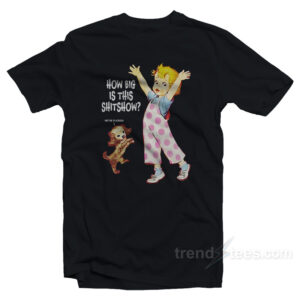 How Big Is This Shitshow Were Fucked T-Shirt