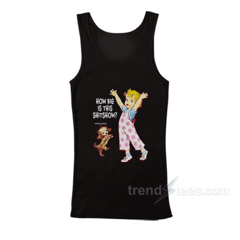 How Big Is This Shitshow Were Fucked Tank Top