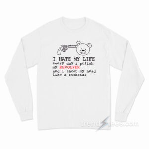 I Hate My Life Every Day I Polish My Revolver Bear Long Sleeve Shirt