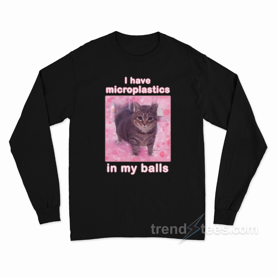 I Have Microplastics In My Balls Cat Meme Long Sleeve Shirt