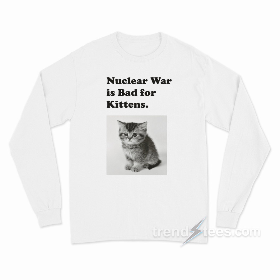 Nuclear Is Bad For Kittens Long Sleeve Shirt