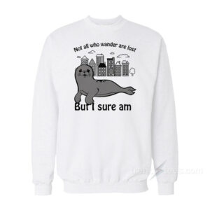 Seal Not All Who Wander Are Lost But I Sure Am Sweatshirt