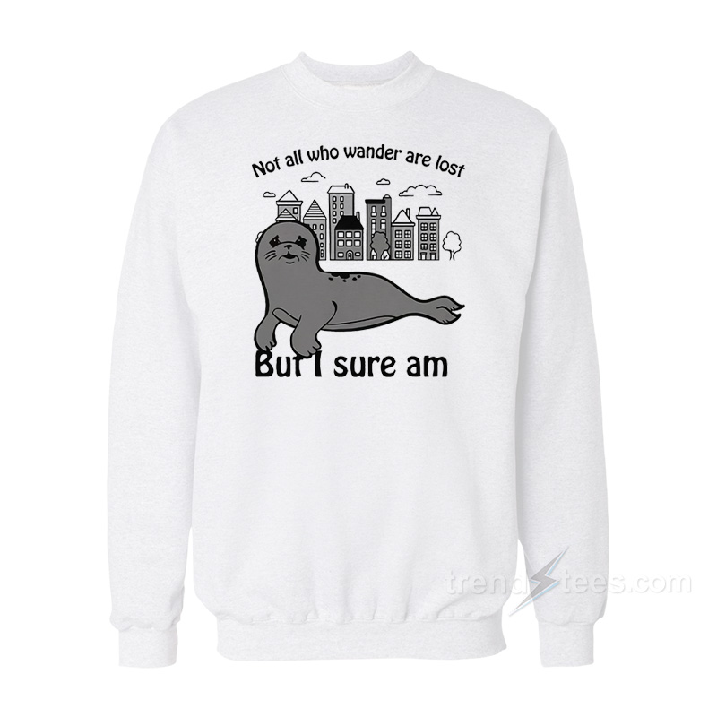 Seal Not All Who Wander Are Lost But I Sure Am Sweatshirt